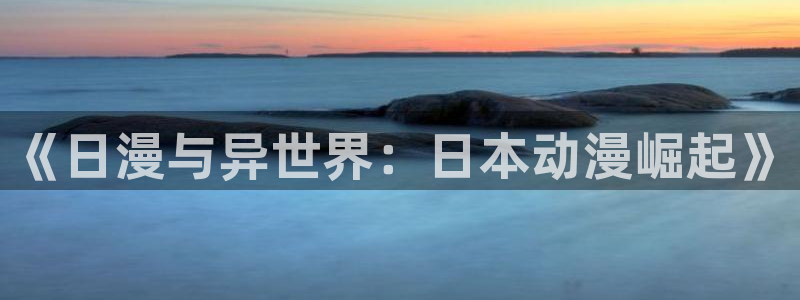 风车动漫之家：《日漫与异世界：日本动漫崛起》