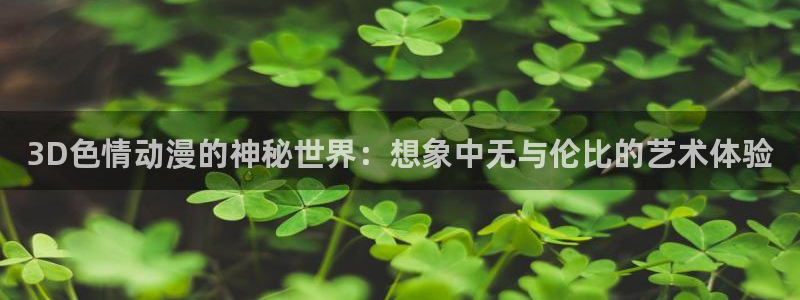 风车动漫视频在线观看：3D色情动漫的神秘世界：想象中无与伦比的艺术体验