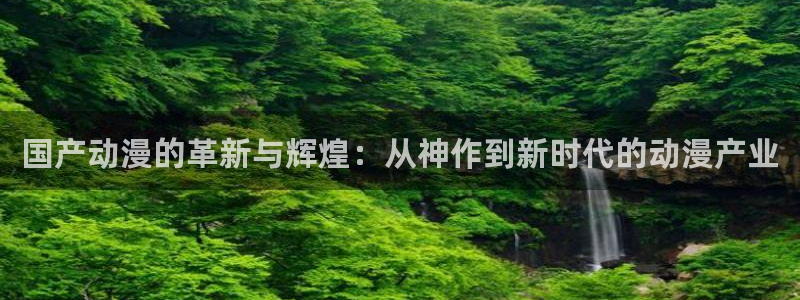 风车动漫(官网入口)：国产动漫的革新与辉煌：从神作到新时代的动漫产业