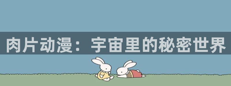 风车动漫(a)_专注动漫的门户：肉片动漫：宇宙里的秘密世界
